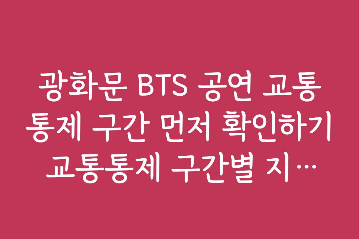 광화문 BTS 공연 교통통제 구간 먼저 확인하기 교통통제 구간별 지도와 위치 정보