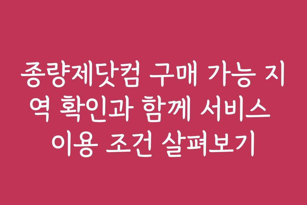 종량제닷컴 구매 가능 지역 확인과 함께 서비스 이용 조건 살펴보기