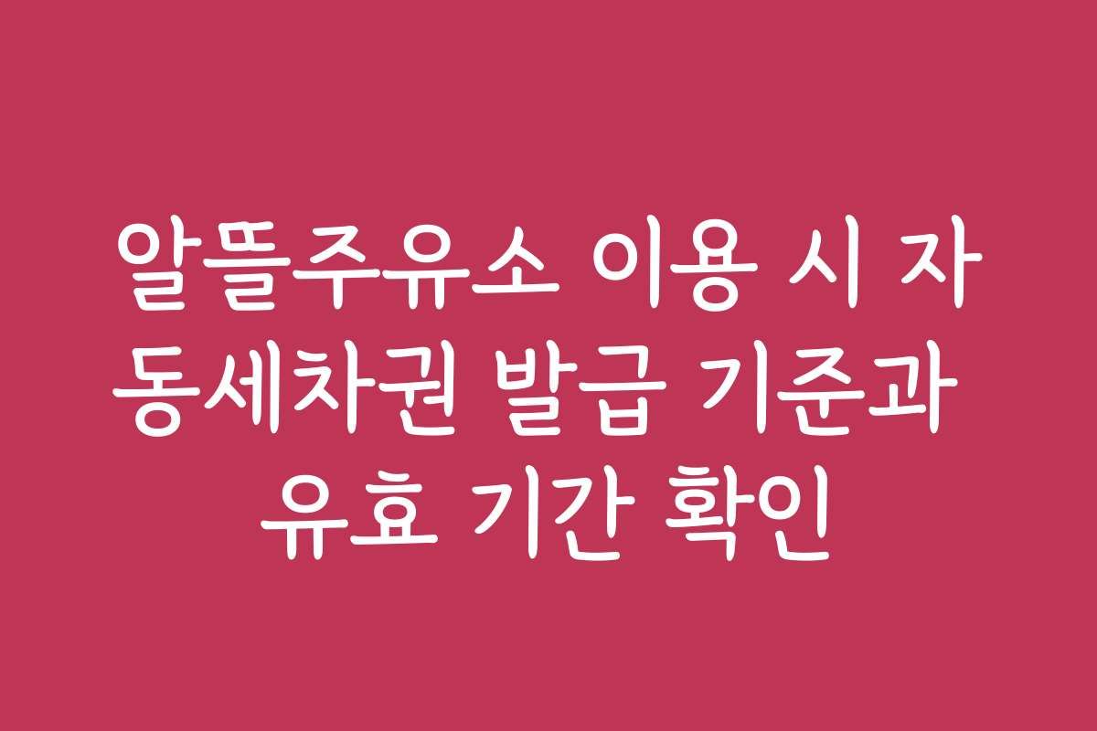 알뜰주유소 이용 시 자동세차권 발급 기준과 유효 기간 확인