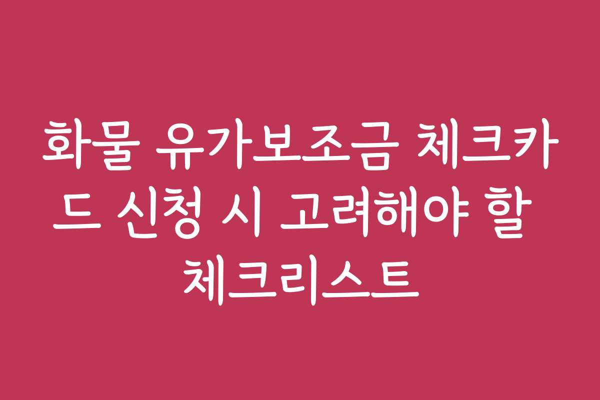 화물 유가보조금 체크카드 신청 시 고려해야 할 체크리스트