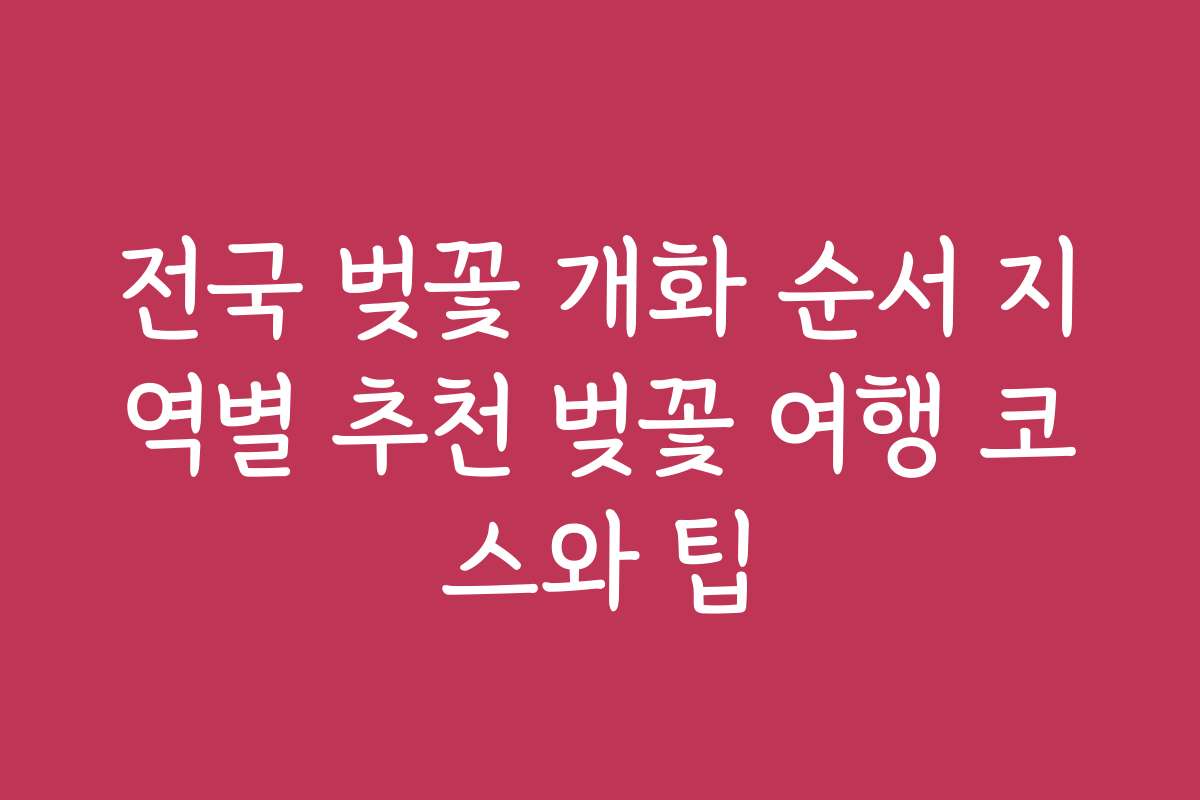 전국 벚꽃 개화 순서 지역별 추천 벚꽃 여행 코스와 팁 전국 벚꽃 개화 순서 지역별 추천 벚꽃 여행 코스와 팁