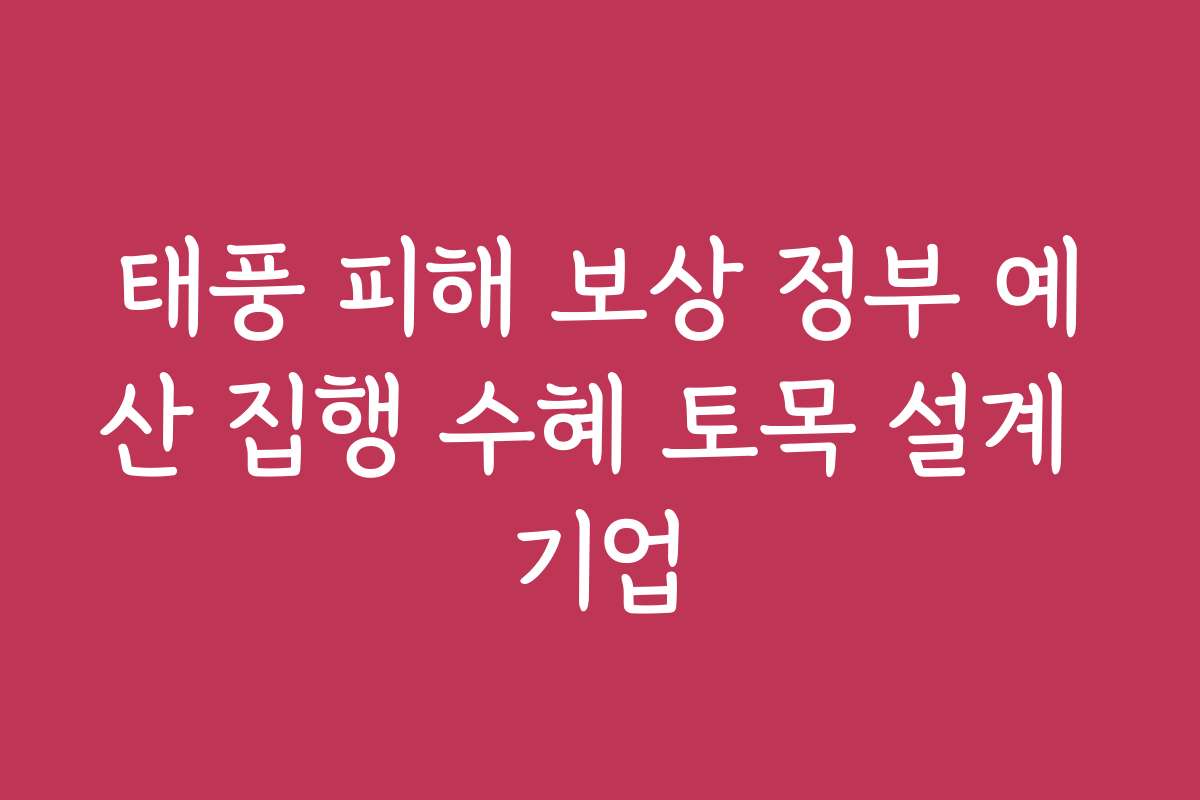 태풍 피해 보상 정부 예산 집행 수혜 토목 설계 기업