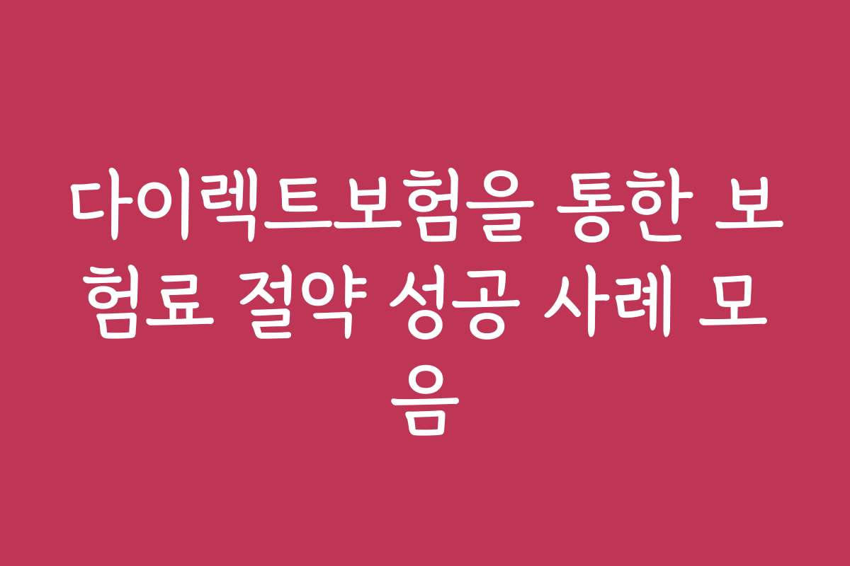 다이렉트보험을 통한 보험료 절약 성공 사례 모음 다이렉트보험을 통한 보험료 절약 성공 사례 모음