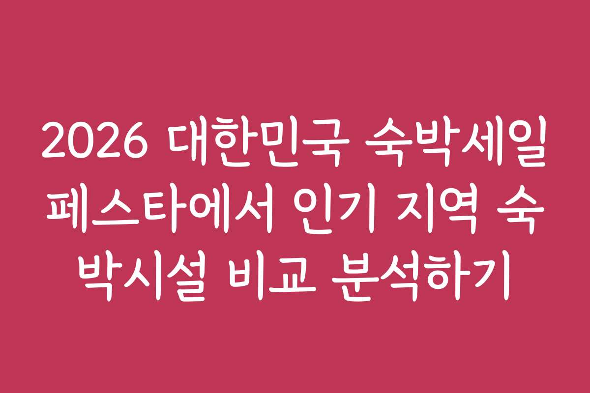 2026 대한민국 숙박세일페스타에서 인기 지역 숙박시설 비교 분석하기