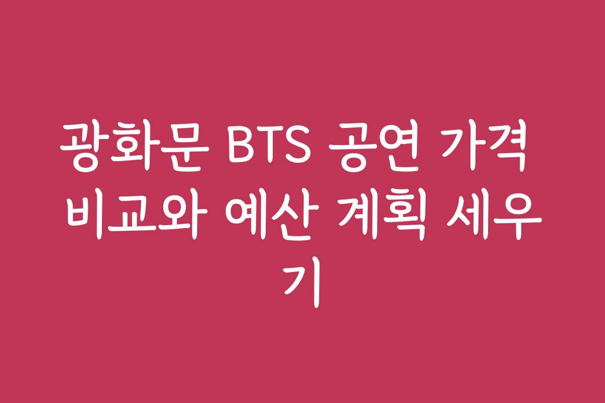 광화문 BTS 공연 가격 비교와 예산 계획 세우기