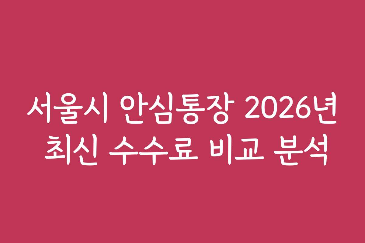서울시 안심통장 2026년 최신 수수료 비교 분석