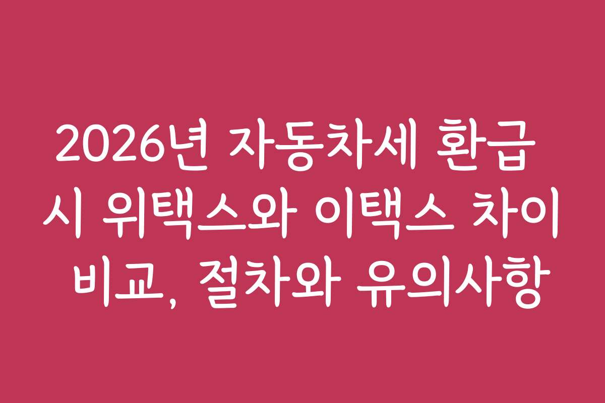 2026년 자동차세 환급 시 위택스와 이택스 차이 비교, 절차와 유의사항