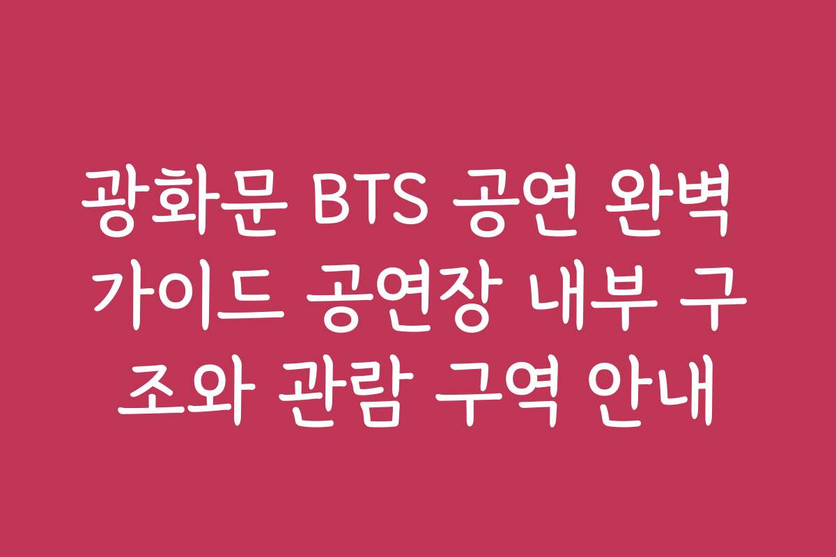 광화문 BTS 공연 완벽 가이드 공연장 내부 구조와 관람 구역 안내