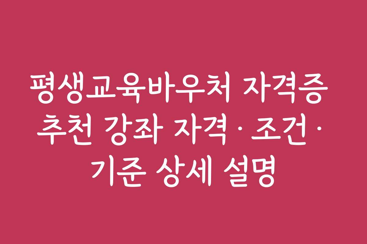 평생교육바우처 자격증 추천 강좌 자격·조건·기준 상세 설명 평생교육바우처 자격증 추천 강좌 자격·조건·기준 상세 설명