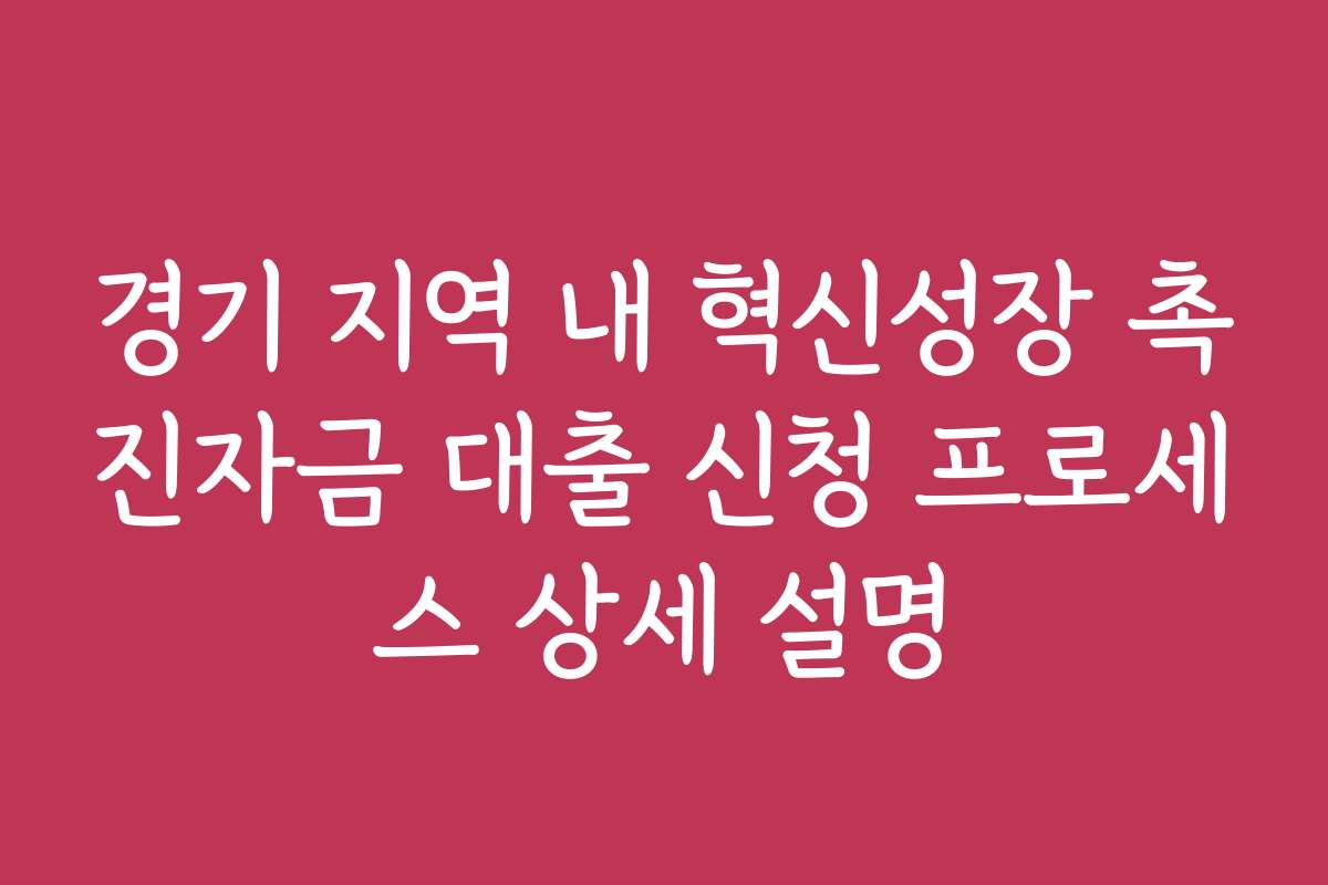 경기 지역 내 혁신성장 촉진자금 대출 신청 프로세스 상세 설명