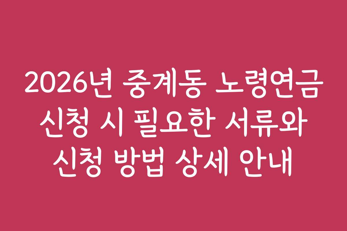 2026년 중계동 노령연금 신청 시 필요한 서류와 신청 방법 상세 안내