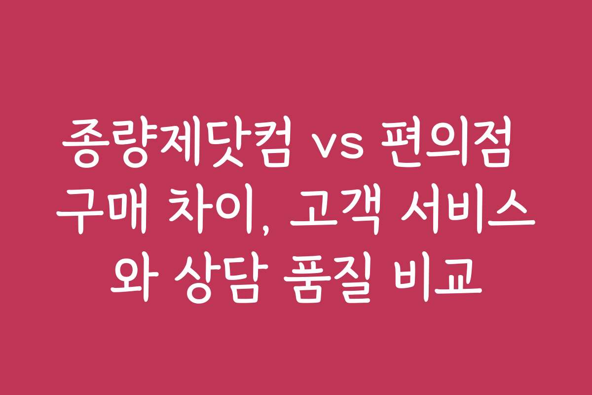 종량제닷컴 vs 편의점 구매 차이, 고객 서비스와 상담 품질 비교
