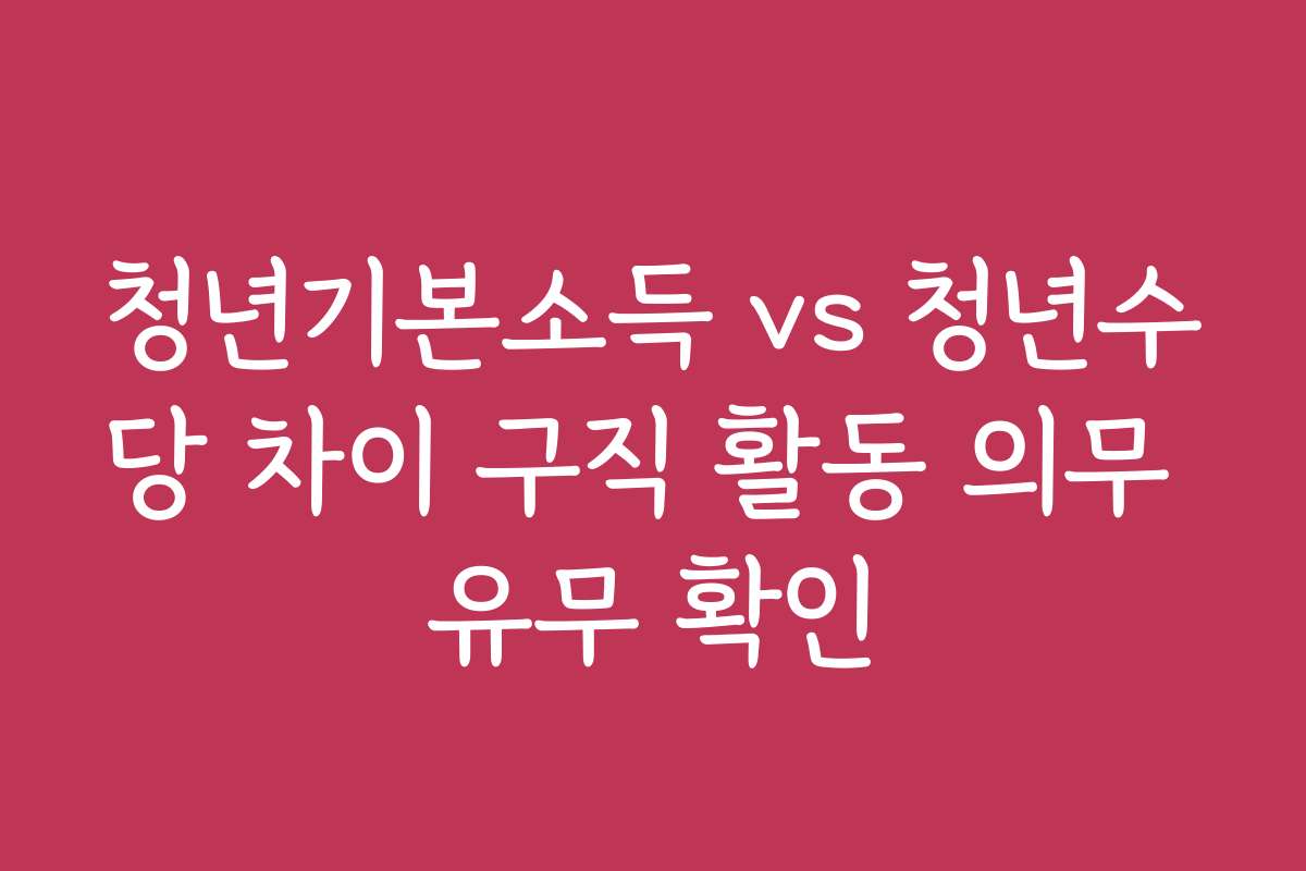 청년기본소득 vs 청년수당 차이 구직 활동 의무 유무 확인