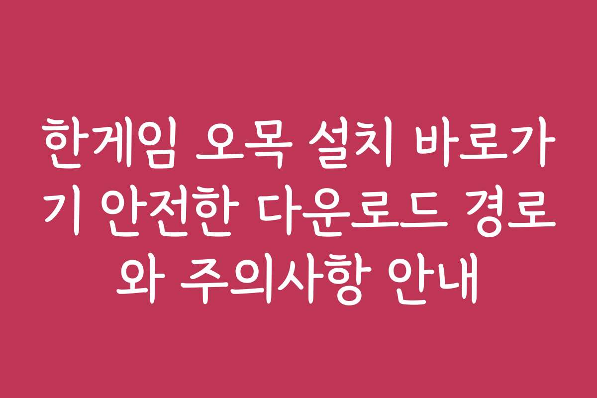 한게임 오목 설치 바로가기 안전한 다운로드 경로와 주의사항 안내