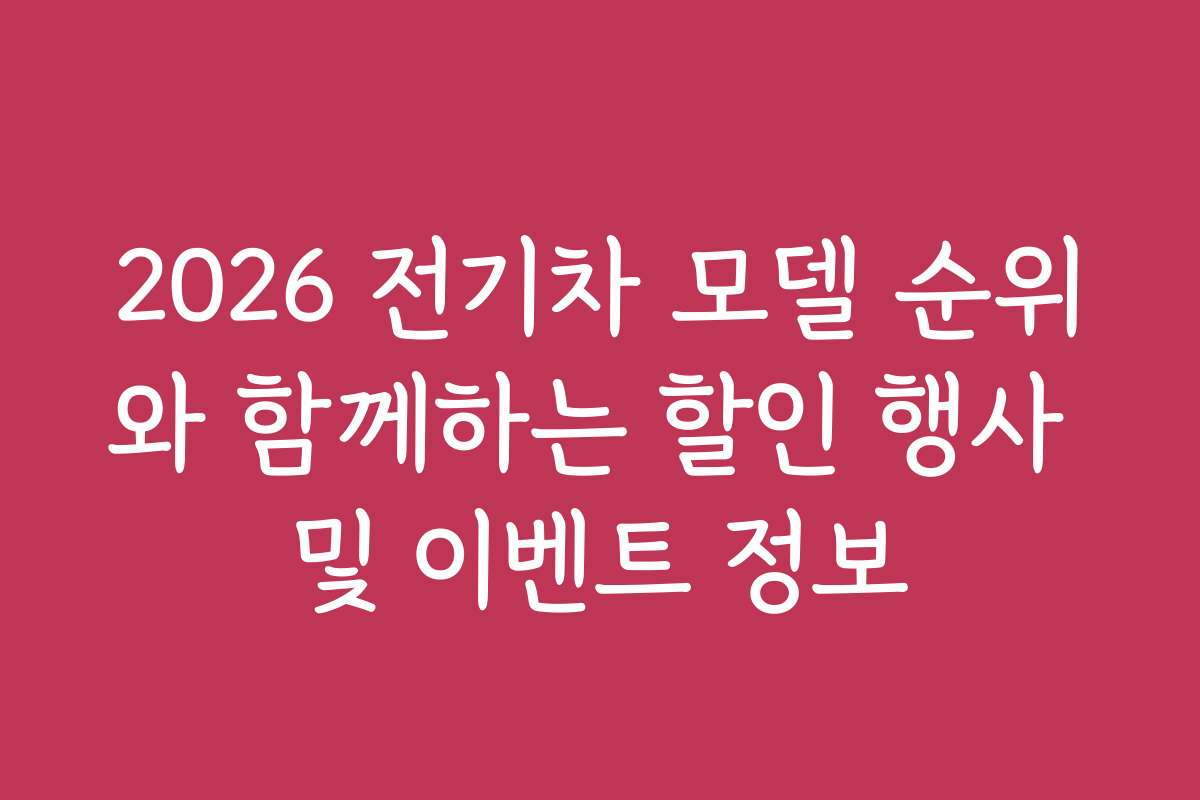 2026 전기차 모델 순위와 함께하는 할인 행사 및 이벤트 정보 2026 전기차 모델 순위와 함께하는 할인 행사 및 이벤트 정보