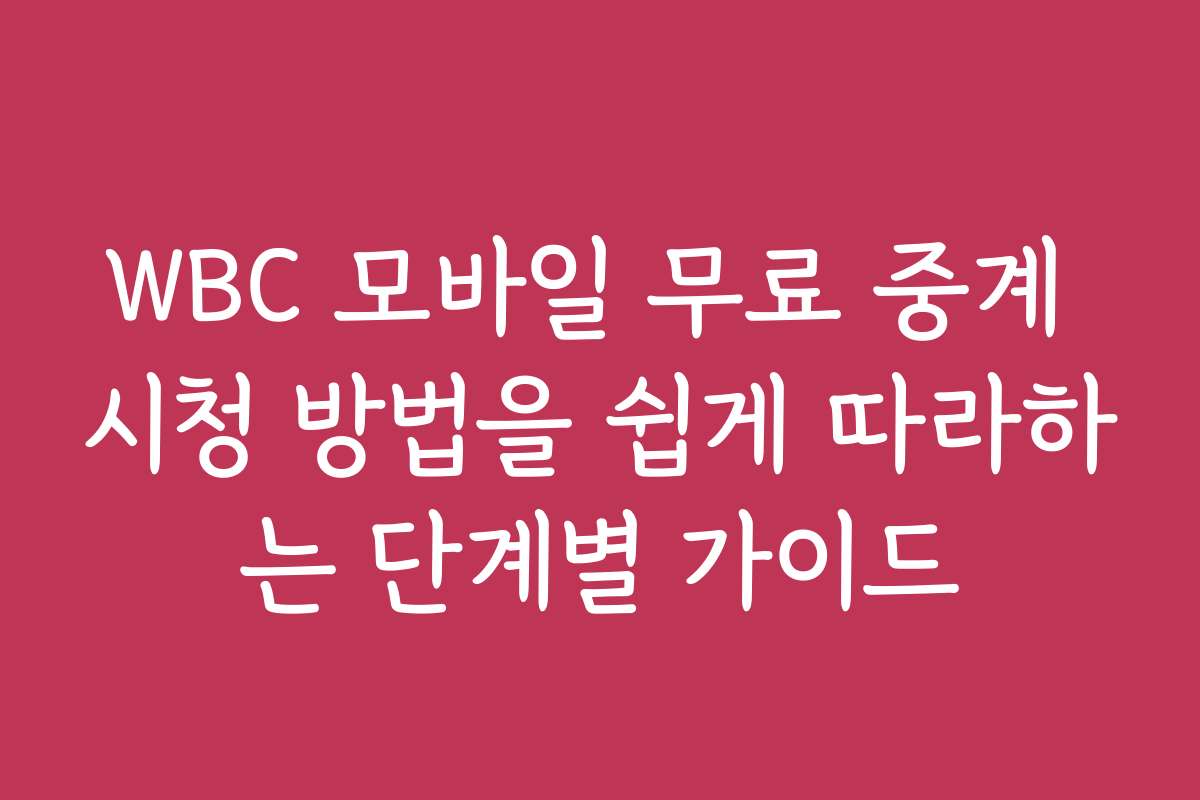 WBC 모바일 무료 중계 시청 방법을 쉽게 따라하는 단계별 가이드