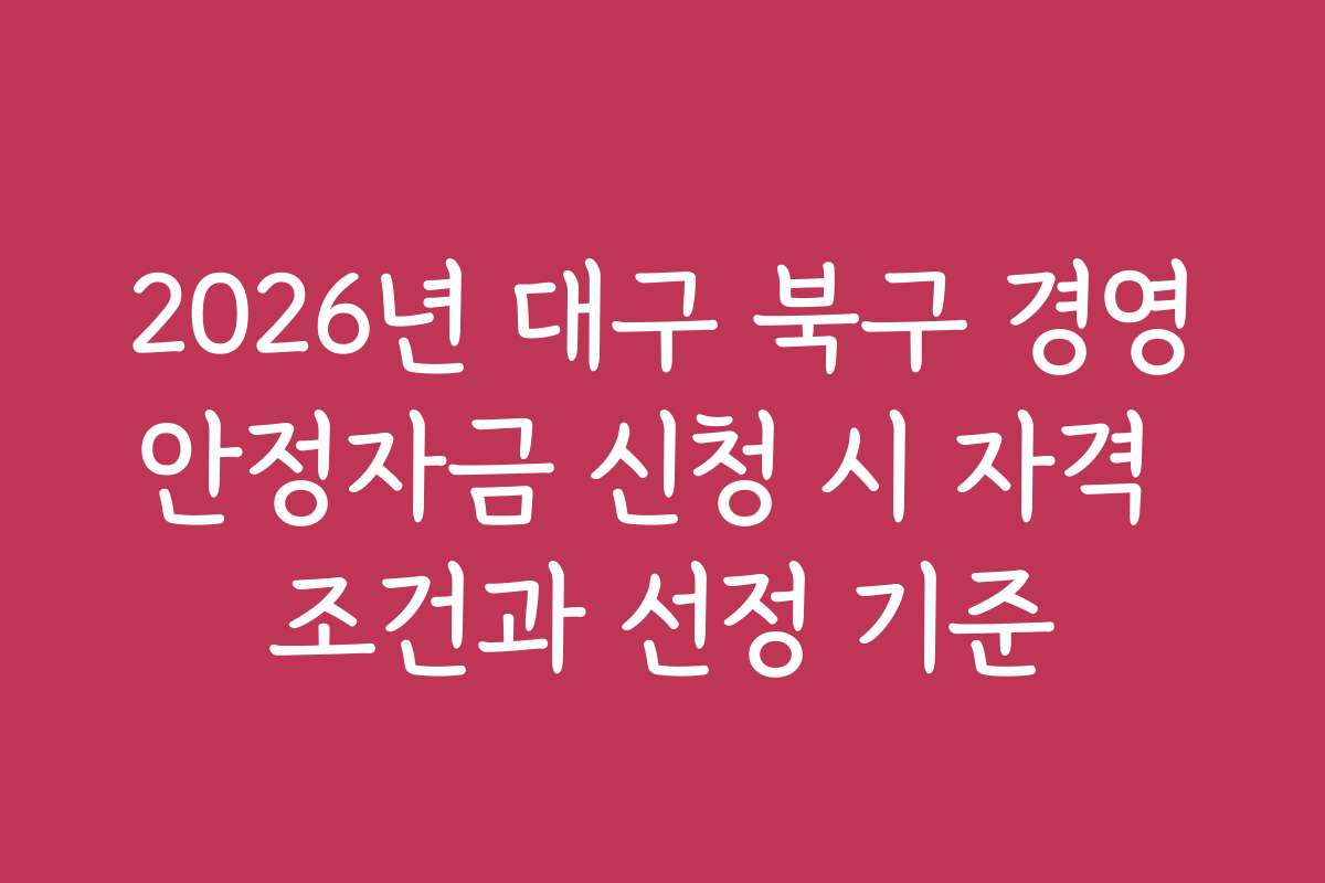 2026년 대구 북구 경영안정자금 신청 시 자격 조건과 선정 기준
