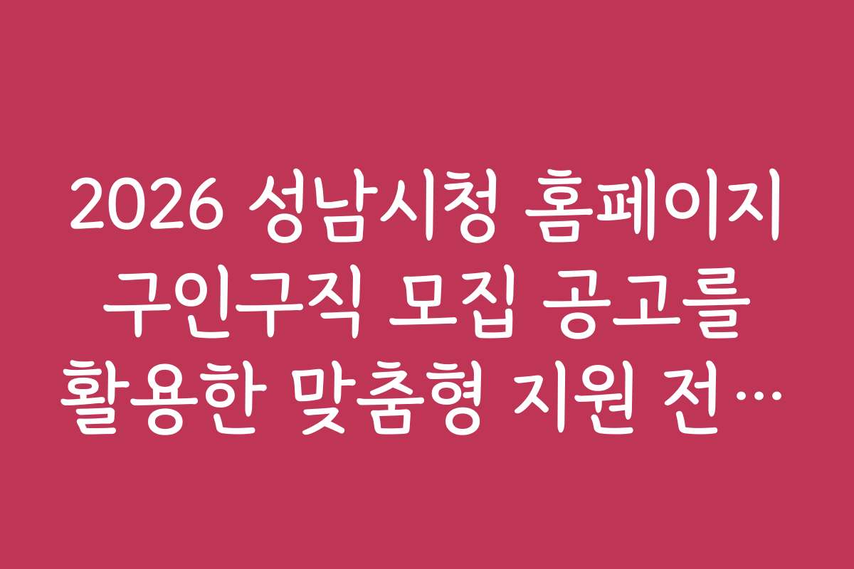 2026 성남시청 홈페이지 구인구직 모집 공고를 활용한 맞춤형 지원 전략 수립하기