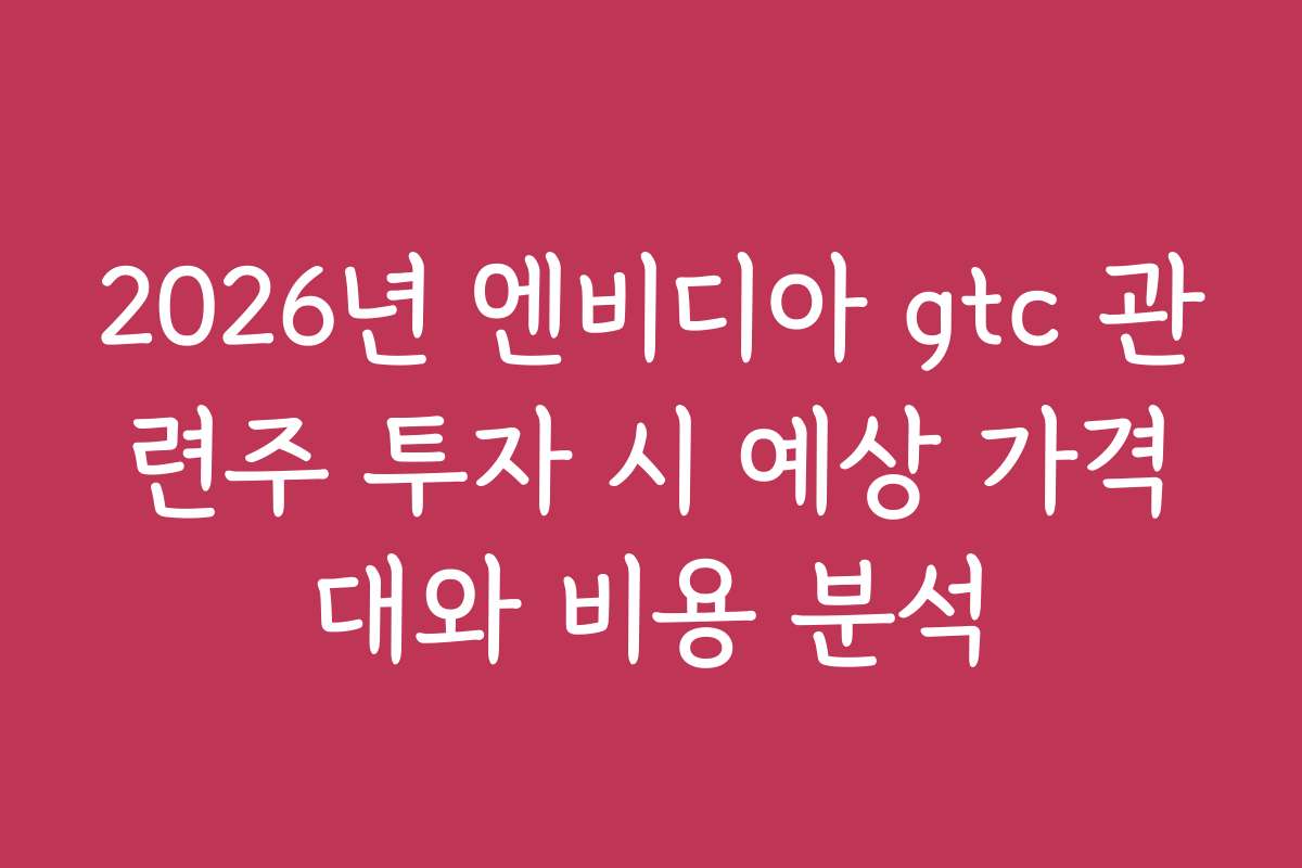 2026년 엔비디아 gtc 관련주 투자 시 예상 가격대와 비용 분석