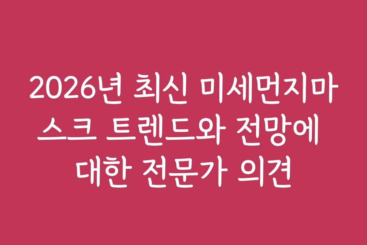 2026년 최신 미세먼지마스크 트렌드와 전망에 대한 전문가 의견 2026년 최신 미세먼지마스크 트렌드와 전망에 대한 전문가 의견
