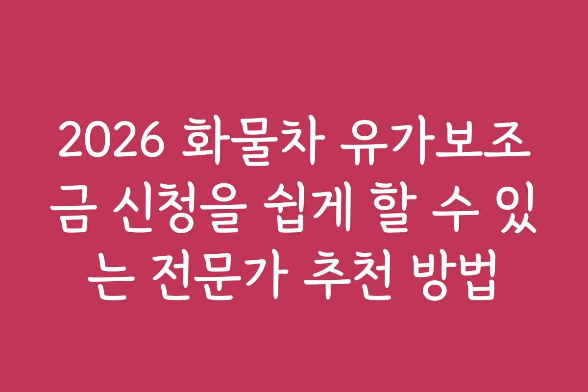 2026 화물차 유가보조금 신청을 쉽게 할 수 있는 전문가 추천 방법