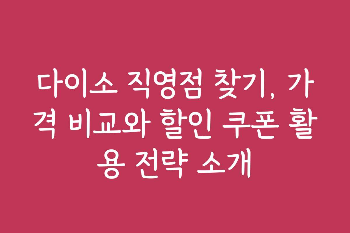 다이소 직영점 찾기, 가격 비교와 할인 쿠폰 활용 전략 소개 다이소 직영점 찾기, 가격 비교와 할인 쿠폰 활용 전략 소개