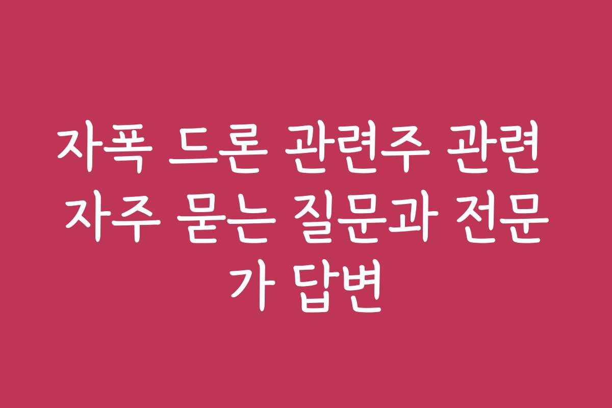자폭 드론 관련주 관련 자주 묻는 질문과 전문가 답변