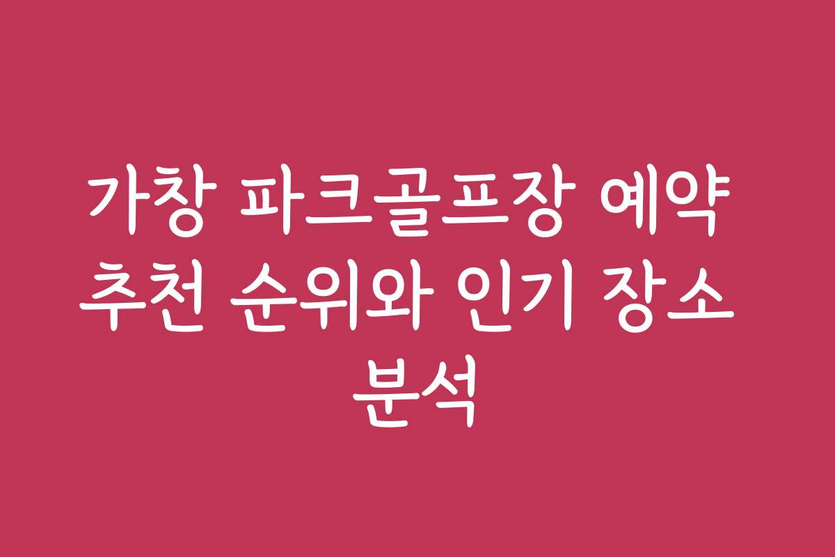가창 파크골프장 예약 추천 순위와 인기 장소 분석 가창 파크골프장 예약 추천 순위와 인기 장소 분석