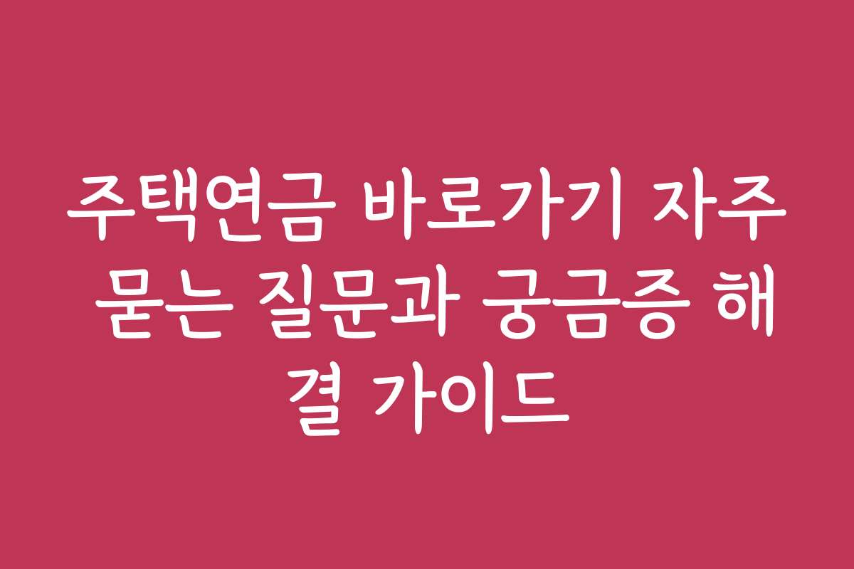 주택연금 바로가기 자주 묻는 질문과 궁금증 해결 가이드