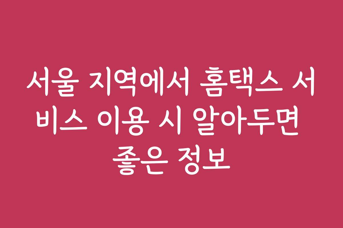 서울 지역에서 홈택스 서비스 이용 시 알아두면 좋은 정보