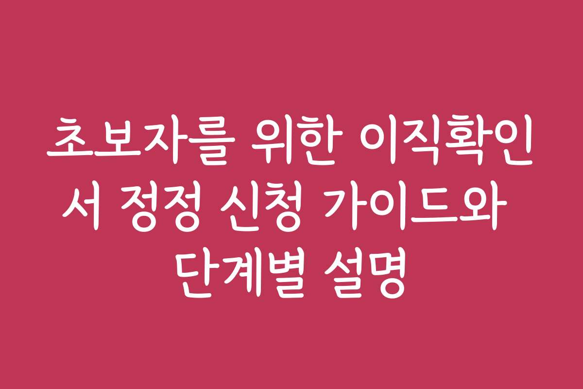초보자를 위한 이직확인서 정정 신청 가이드와 단계별 설명