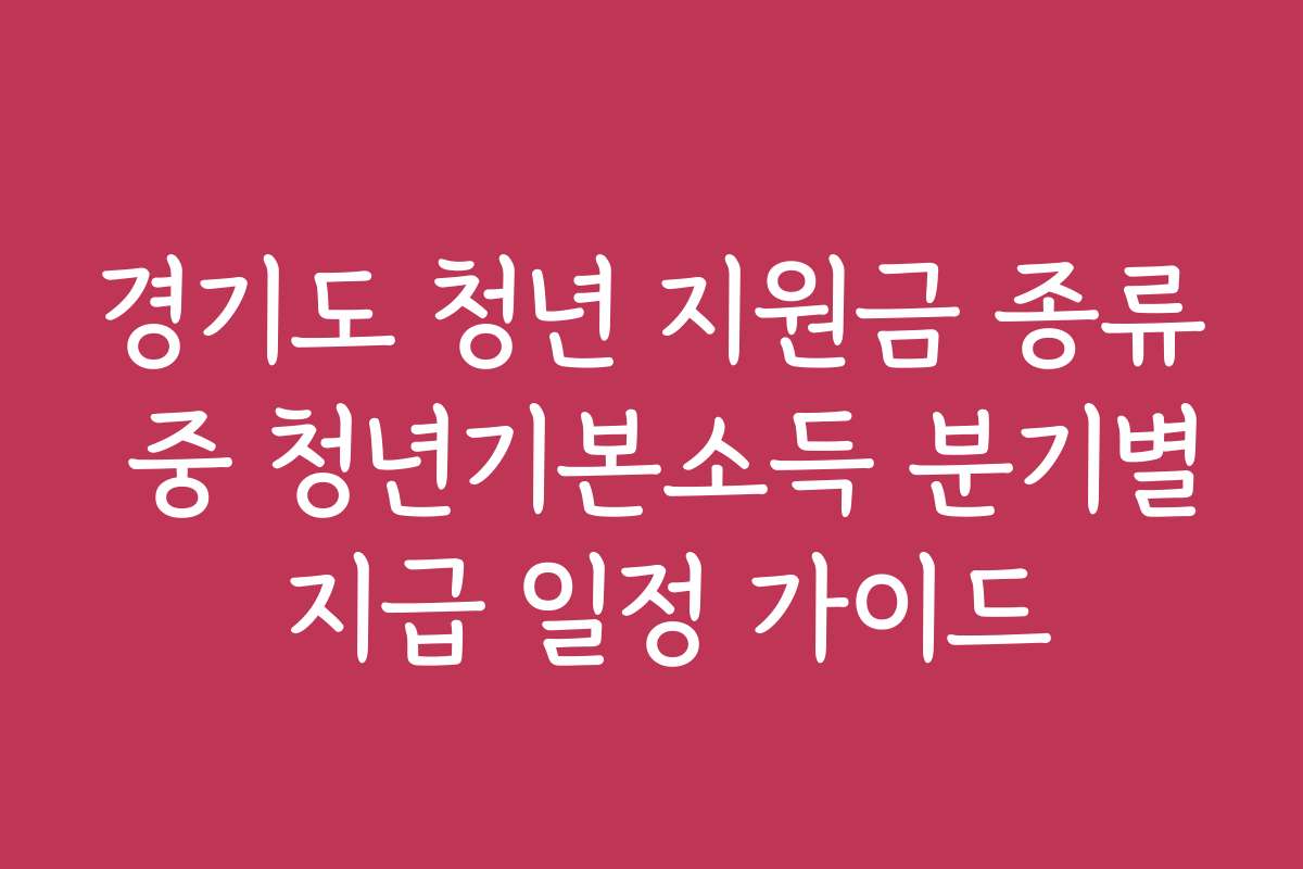 경기도 청년 지원금 종류 중 청년기본소득 분기별 지급 일정 가이드
