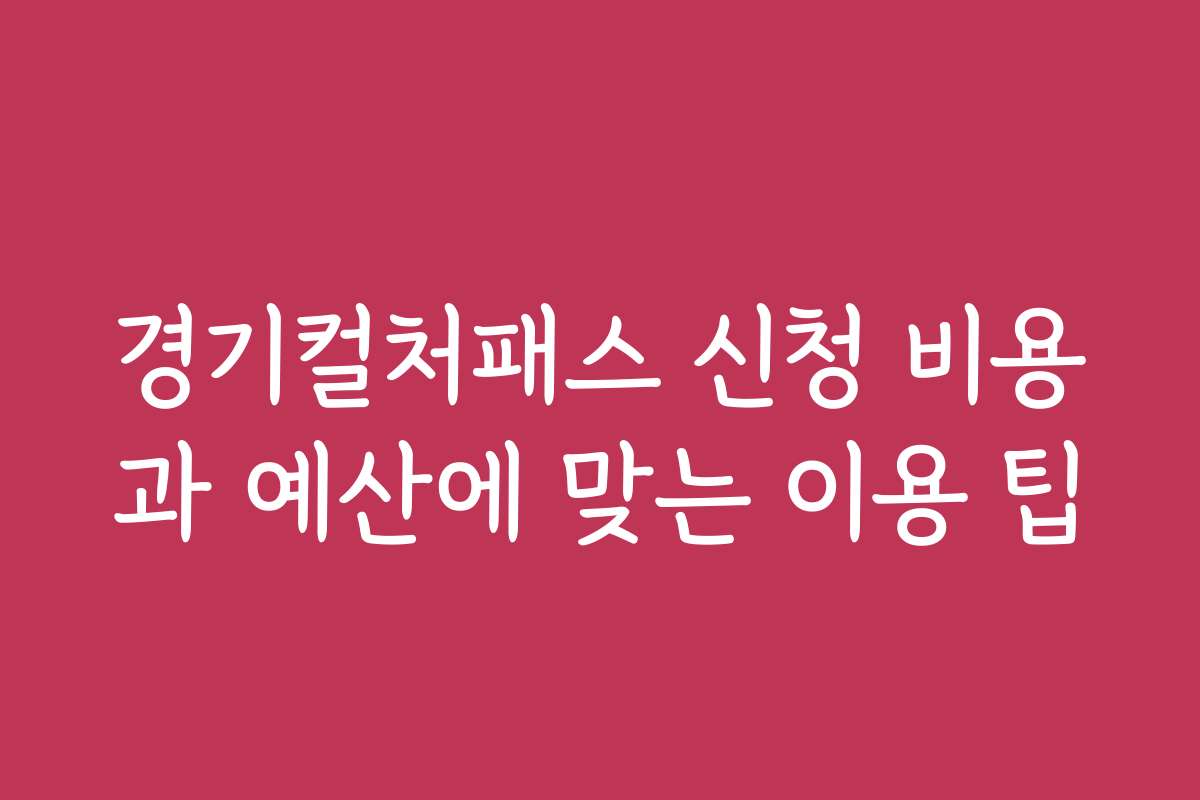 경기컬처패스 신청 비용과 예산에 맞는 이용 팁