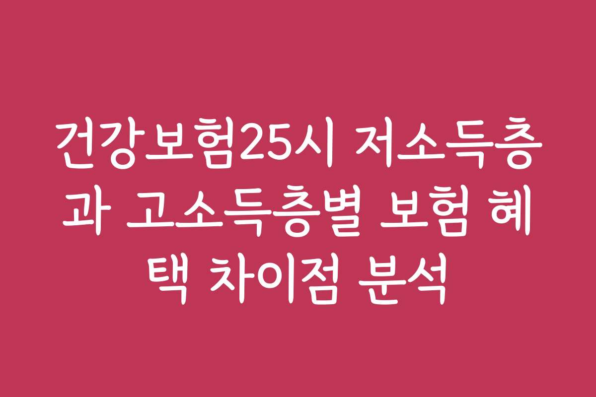 건강보험25시 저소득층과 고소득층별 보험 혜택 차이점 분석 건강보험25시 저소득층과 고소득층별 보험 혜택 차이점 분석