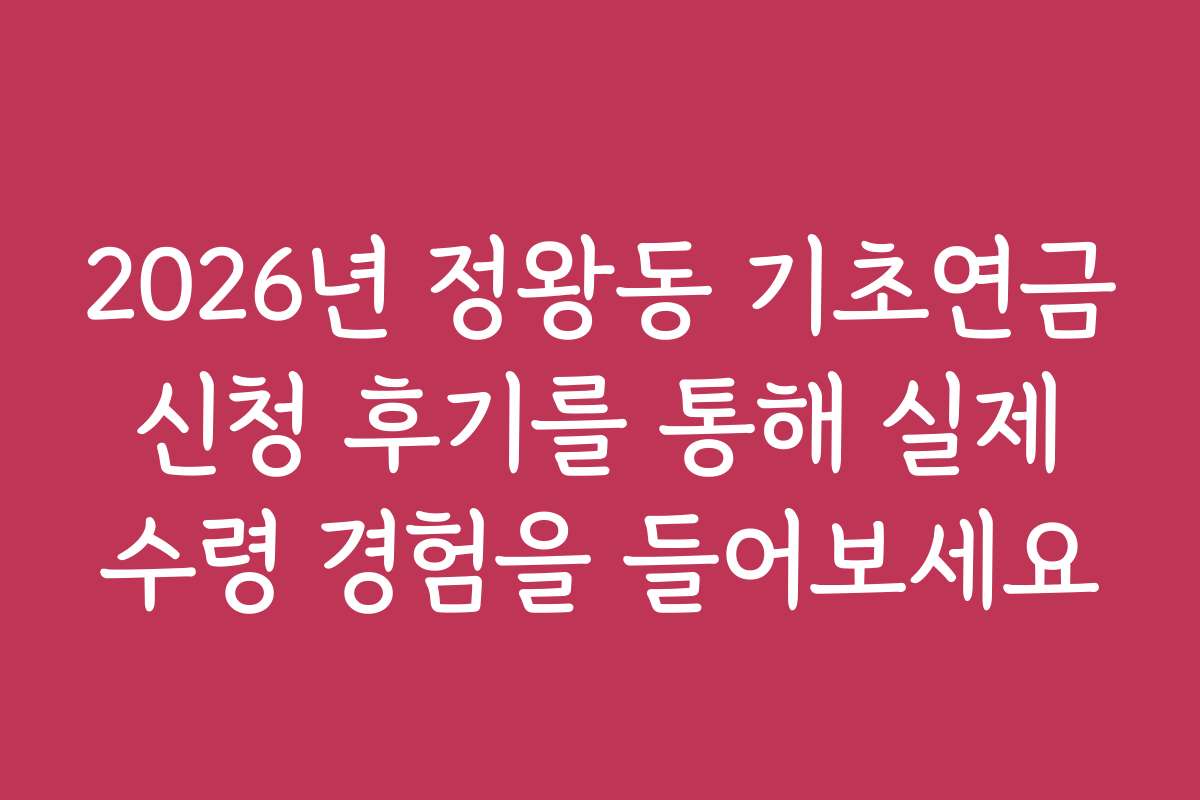2026년 정왕동 기초연금 신청 후기를 통해 실제 수령 경험을 들어보세요 2026년 정왕동 기초연금 신청 후기를 통해 실제 수령 경험을 들어보세요