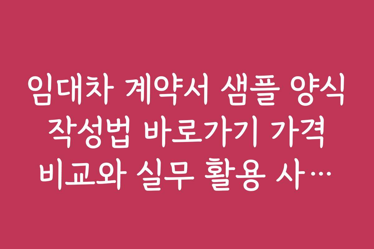 임대차 계약서 샘플 양식 작성법 바로가기 가격 비교와 실무 활용 사례를 알아보자