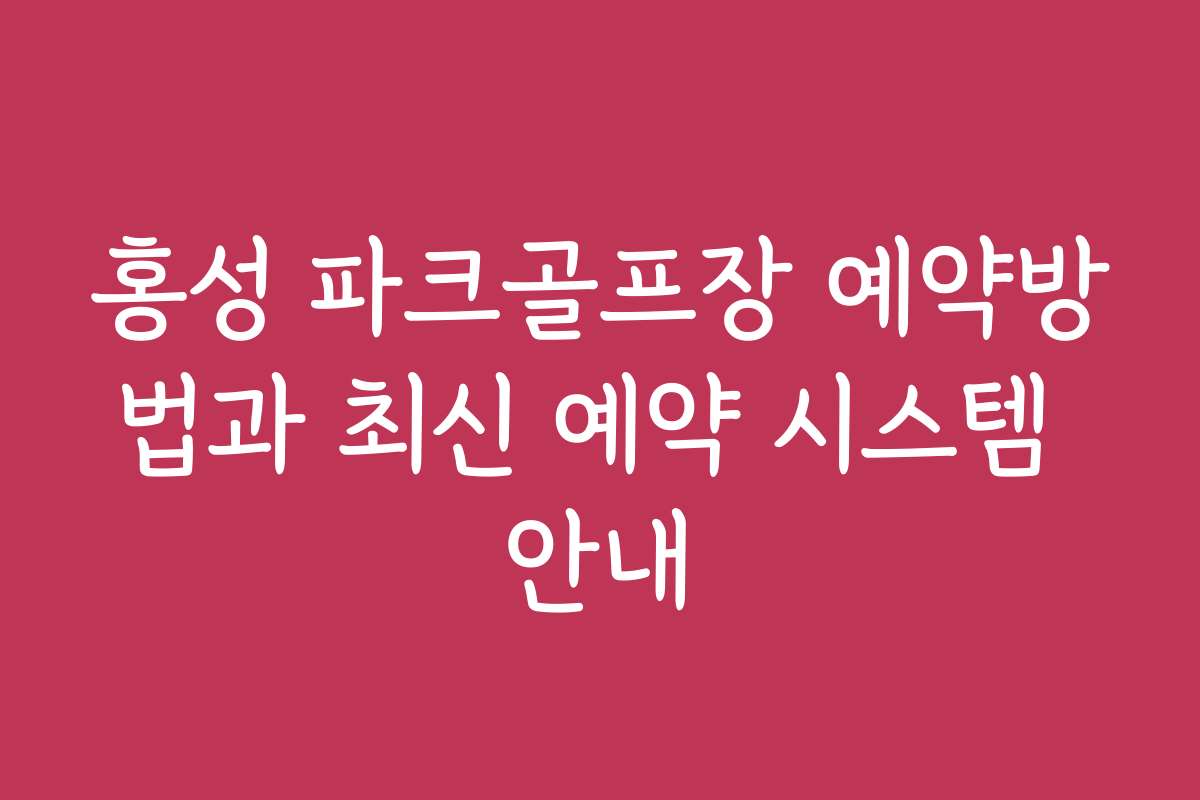 홍성 파크골프장 예약방법과 최신 예약 시스템 안내 홍성 파크골프장 예약방법과 최신 예약 시스템 안내