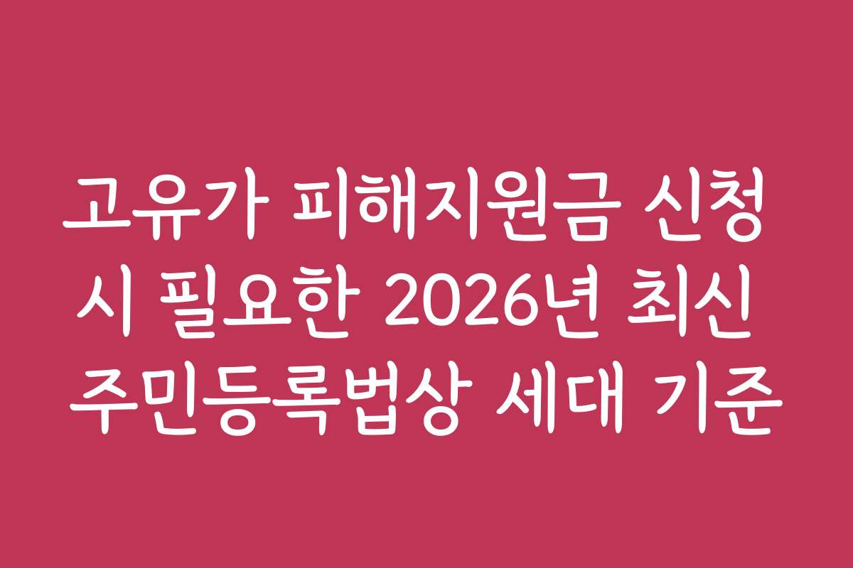 고유가 피해지원금 신청 시 필요한 2026년 최신 주민등록법상 세대 기준 고유가 피해지원금 신청 시 필요한 2026년 최신 주민등록법상 세대 기준