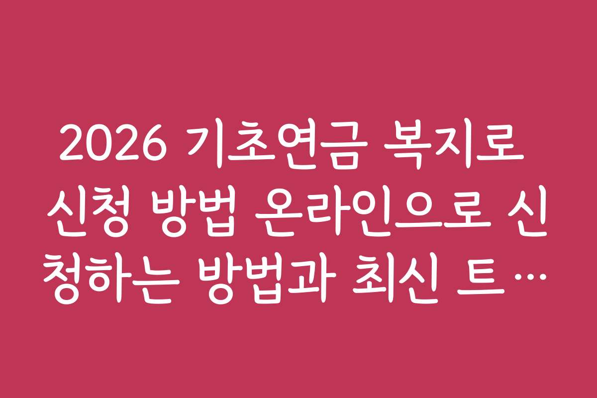 2026 기초연금 복지로 신청 방법 온라인으로 신청하는 방법과 최신 트렌드 분석