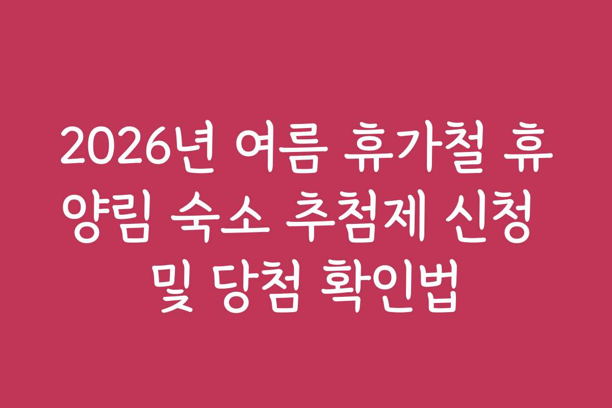2026년 여름 휴가철 휴양림 숙소 추첨제 신청 및 당첨 확인법