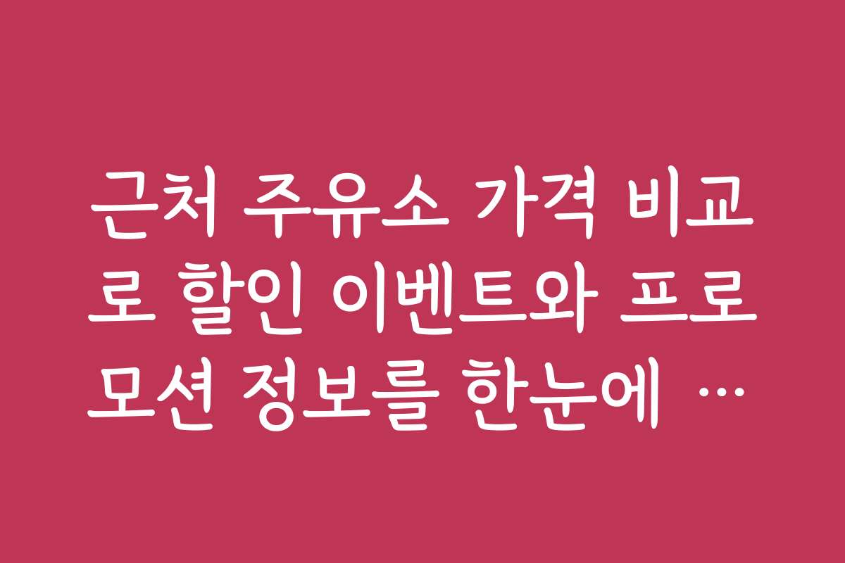 근처 주유소 가격 비교로 할인 이벤트와 프로모션 정보를 한눈에 확인하는 법