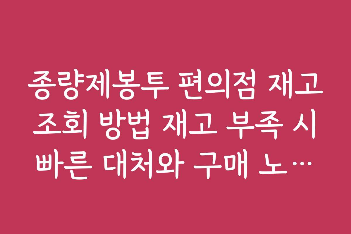 종량제봉투 편의점 재고 조회 방법 재고 부족 시 빠른 대처와 구매 노하우 종량제봉투 편의점 재고 조회 방법 재고 부족 시 빠른 대처와 구매 노하우