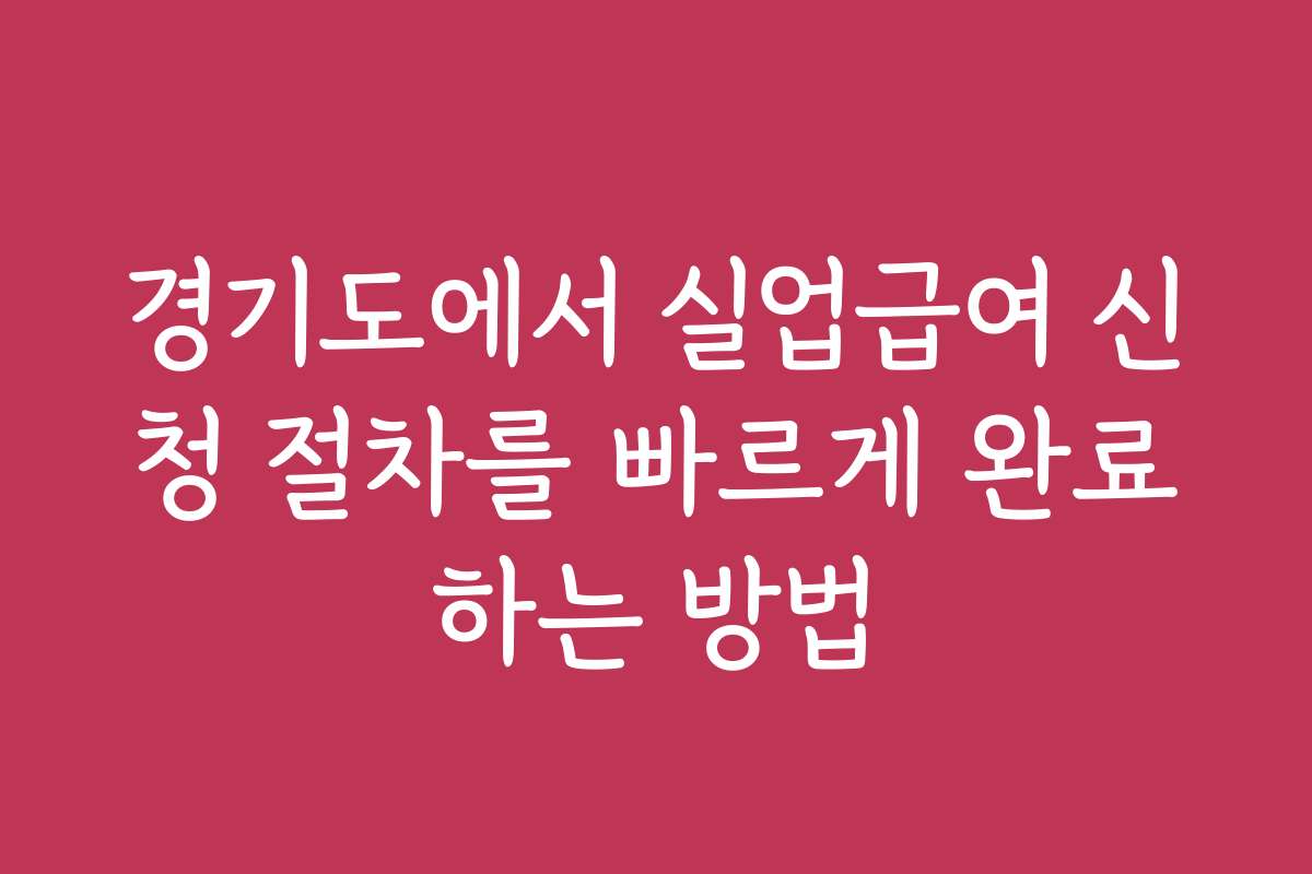 경기도에서 실업급여 신청 절차를 빠르게 완료하는 방법