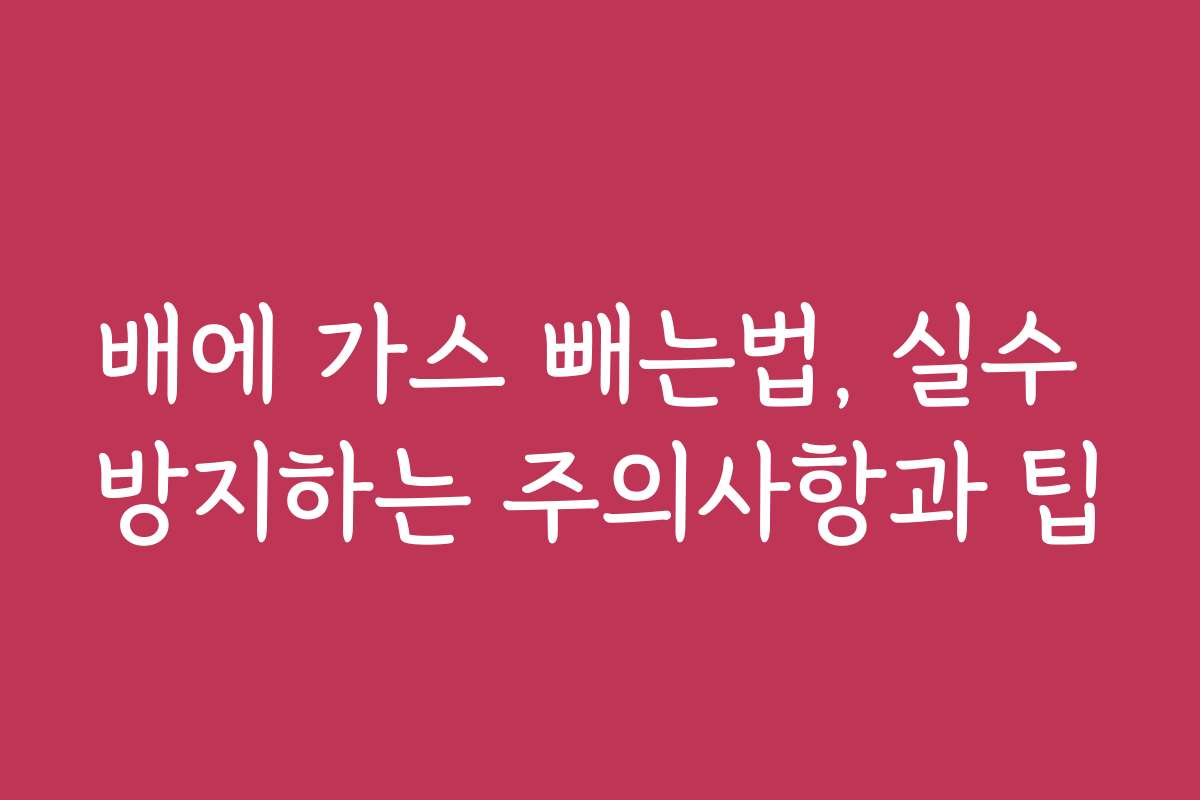 배에 가스 빼는법, 실수 방지하는 주의사항과 팁 배에 가스 빼는법, 실수 방지하는 주의사항과 팁