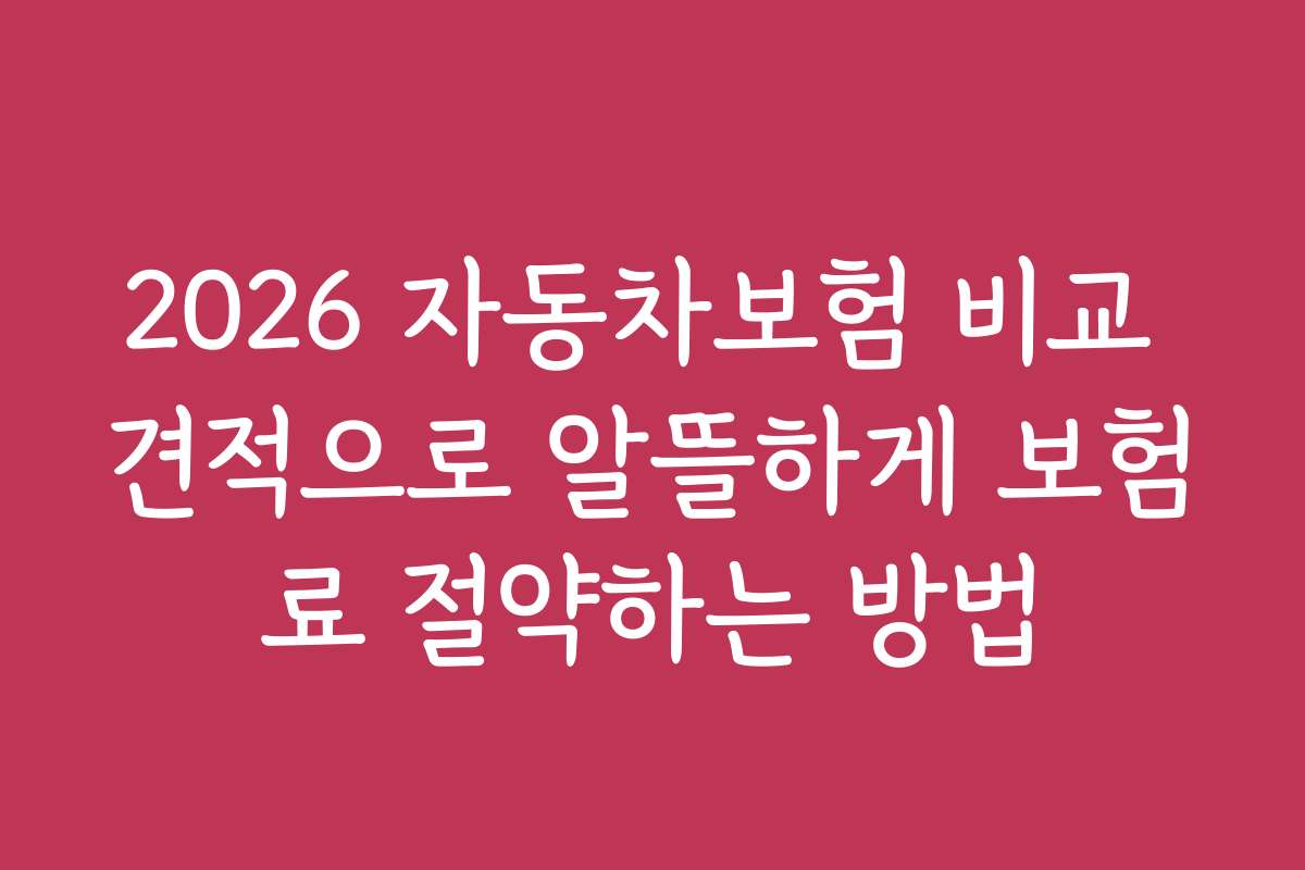 2026 자동차보험 비교 견적으로 알뜰하게 보험료 절약하는 방법