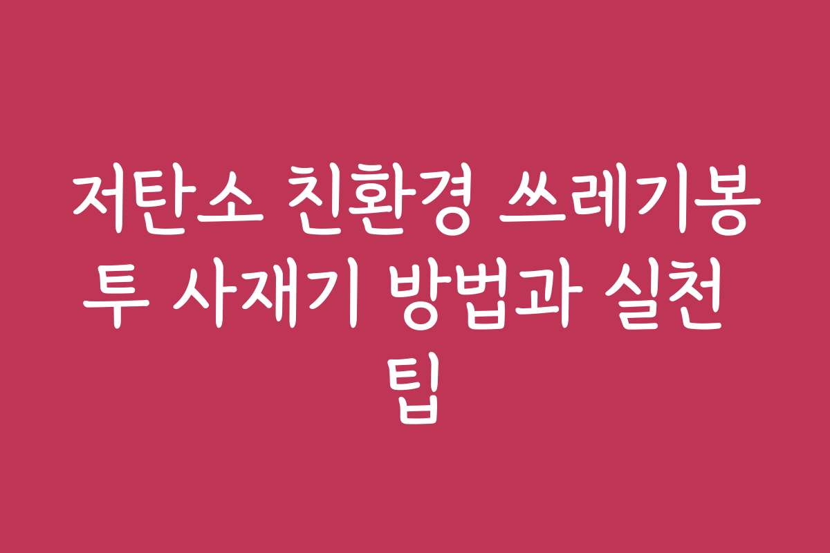 저탄소 친환경 쓰레기봉투 사재기 방법과 실천 팁