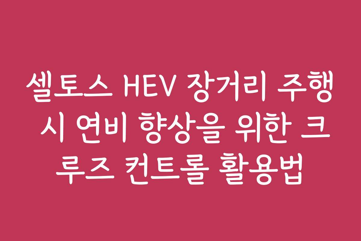 셀토스 HEV 장거리 주행 시 연비 향상을 위한 크루즈 컨트롤 활용법 셀토스 HEV 장거리 주행 시 연비 향상을 위한 크루즈 컨트롤 활용법