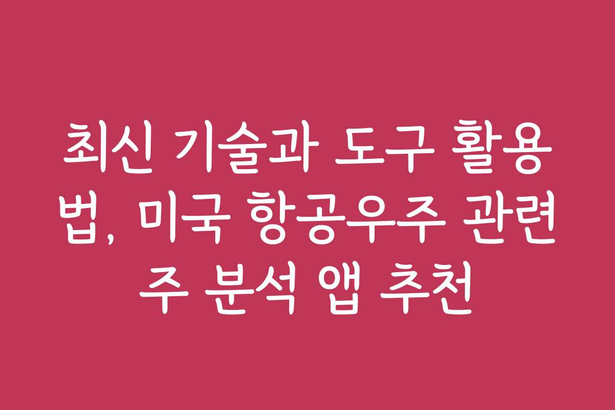 최신 기술과 도구 활용법, 미국 항공우주 관련주 분석 앱 추천