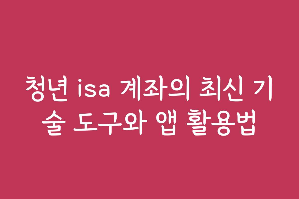 청년 isa 계좌의 최신 기술 도구와 앱 활용법