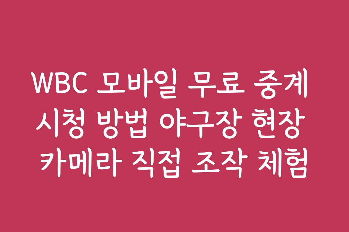 WBC 모바일 무료 중계 시청 방법 야구장 현장 카메라 직접 조작 체험